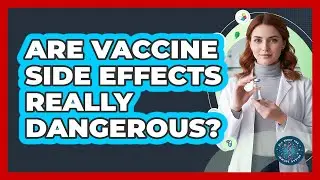 Are Vaccine Side Effects Really Dangerous? - All About the Immune System