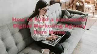 How to build a successful Digital Marketing Agency from Home