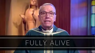 Fully Alive | Homily: Father Robert Connors