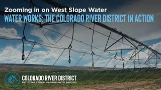 Zooming in on West Slope Water- Water Works: The Colorado River District in Action