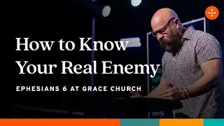 How to Know Your Real Enemy | Grace Church Orlando