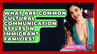 What Are Common Cultural Communication Styles In Immigrant Families? - Immigrant Family Life
