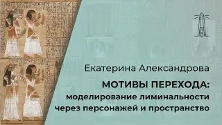 Е.В. Александрова «Мотивы перехода: моделирование лиминальности через персонажей и пространство»