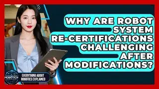 Why Are Robot System Re-certifications Challenging After Modifications?