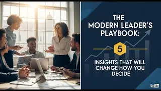The Modern Leader's Playbook:  5 Insights That Will Change How You Decide