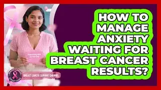 How To Manage Anxiety Waiting For Breast Cancer Results? - Breast Cancer Support Channel