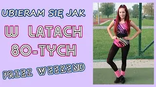 Ubieram się jak W LATACH 80-TYCH | WEEKENDOWE METAMORFOZY