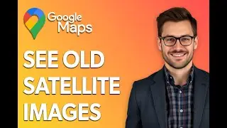 How To See Old Google Maps Satellite Images [Easiest Way]
