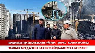Мамлекеттик ипотекалык үйлөр: &ldquo;Мурас&rdquo; комплексинде жакын арада 1080 батир пайдаланууга берилет