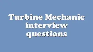 Turbine Mechanic interview questions