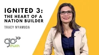 Ignited (Pt. 3):The Heart of a Nation Builder | Tracy Nyamuda