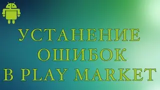 Как исправить большенство ошибок в Play Market - Android