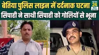Bettiah Police Line में दर्दनाक घटना, सिपाही ने साथी सिपाही को गोलियों से भूना | News24 Bihar