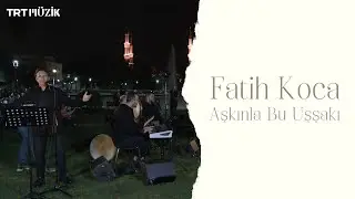 AŞKINLA BU UŞŞAKI / FATİH KOCA (HD) @trtmuzik