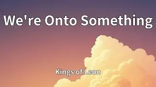 Kings of Leon - We're Onto Something (Lyrics)