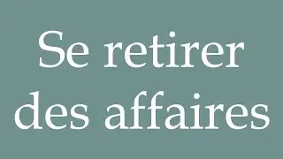 How to Pronounce ''Se retirer des affaires'' (Retire from business) Correctly in French