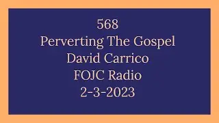 568 - FOJC Radio:  Perverting The Gospel w/David Carrico 2-3-2023