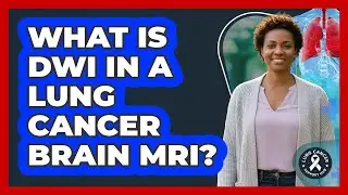 What Is DWI In A Lung Cancer Brain MRI? - Lung Cancer Support Hub