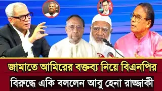 জামাতে আমিরের ভাইরাল বক্তব্য নিয়ে বিএনপিকে একি বললেন আবু হেনা রাজ্জাকী | Abu Hena razzaki talk show 