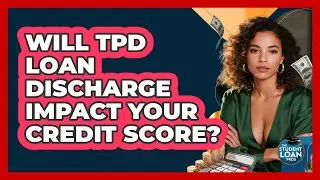 Will TPD Loan Discharge Impact Your Credit Score?