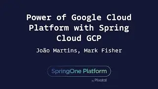 Power of Google Cloud Platform with Spring Cloud GCP - Mark Fisher, João Martins