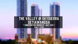 THE VALLEY @ SKYSIERRA SETIAWANGSA - CONSTRUCTION PROGRESS MAY 2021
