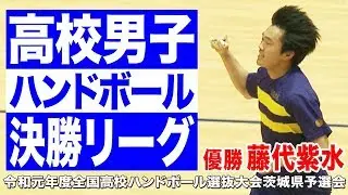 ［高校ハンドボール］男子決勝リーグ｜令和元年度全国高校ハンドボール選抜大会 茨城県予選大会
