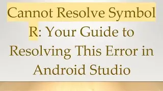 Cannot Resolve Symbol R: Your Guide to Resolving This Error in Android Studio
