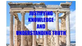 4.  Justifying Knowledge and Understanding Truth