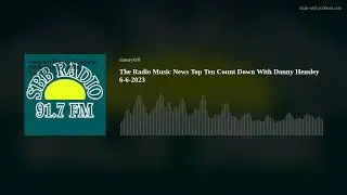 The Radio Music News Top Ten Count Down With Danny Hensley 6-6-2023