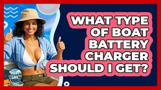 What Type Of Boat Battery Charger Should I Get?