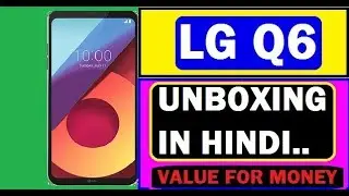 LG Q6 | LG Q6 Unboxing in HINDI | Q6 a Budget Smartphone with 18:9 Display overview & Unboxing