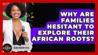 Why Are Families Hesitant To Explore Their African Roots? - Black History Files