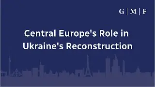 Central Europe&rsquo;s Role in Ukraine&rsquo;s Reconstruction