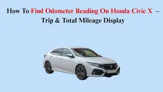 How To Find Odometer Reading On Honda Civic X (2017&ndash;2021) &ndash; Trip & Total Mileage Display