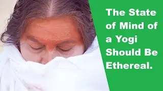 The State of Mind of a Yogi Should be Ethereal