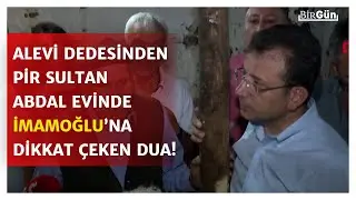 İmamoğlu'na Alevi dedesinden Pir Sultan Abdal evinde dikkat çeken dua! İşte o anlar...