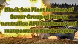 Black Sea Fleet Marines - Sever Group of Forces neutralise AFU hardware and manpower in Kursk region