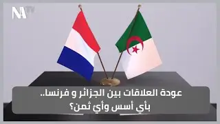 عودة العلاقات بين الجزائر و فرنسا.. بأي أسس وأيٌ ثمن؟ 