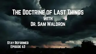 The Doctrine of Last Things with Dr. Sam Waldron