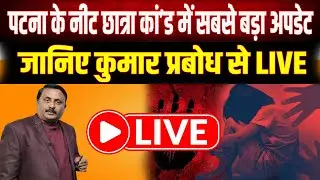 पटना के नीट छात्रा कांड में सबसे बड़ा अपडेट: जानिए कुमार प्रबोध से LIVE