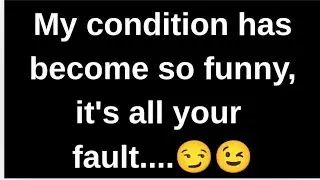 My condition has become so funny, it's all your fault.... Current thoughts and feelings channeled