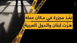 نفّذ مجزرة في مكان عمله هزّت لبنان والدول العربية