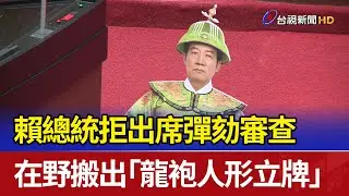 賴總統拒出席彈劾審查 在野搬出「龍袍人形立牌」