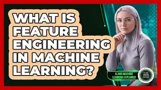What Is Feature Engineering In Machine Learning?