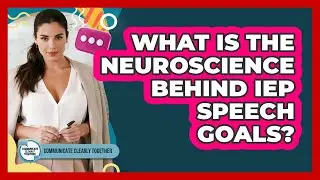 What Is The Neuroscience Behind IEP Speech Goals? - Communicate Clearly Together