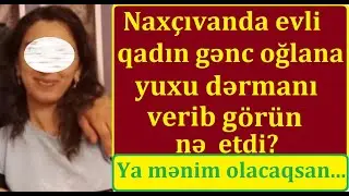 Naxçıvanda ərli qadın gənc oğlanı evinə çağırıb yuxu dərmanı verdı: 