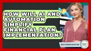 How Will AI And Automation Simplify Financial Plan Implementation? - Wealth Advisor Success Hub