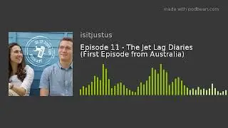 Episode 11 - The Jet Lag Diaries (First Episode from Australia)