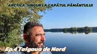 ARCTICA, SINGUR LA CAPATUL PAMANTULUI Ep.4 Taigaua de Nord